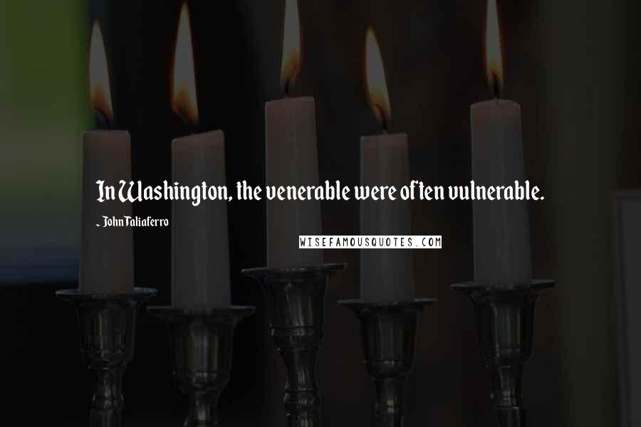 John Taliaferro Quotes: In Washington, the venerable were often vulnerable.