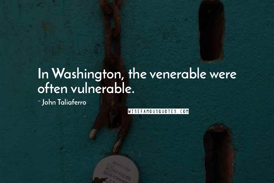 John Taliaferro Quotes: In Washington, the venerable were often vulnerable.