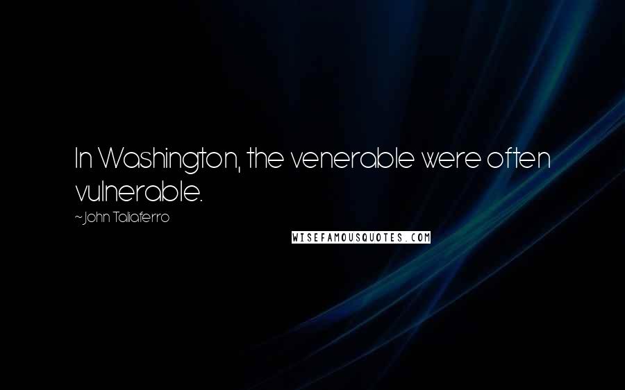 John Taliaferro Quotes: In Washington, the venerable were often vulnerable.