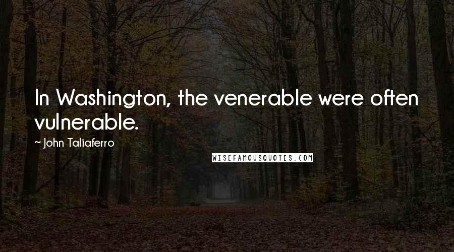 John Taliaferro Quotes: In Washington, the venerable were often vulnerable.