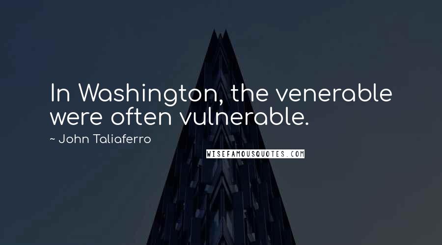 John Taliaferro Quotes: In Washington, the venerable were often vulnerable.