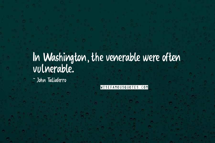 John Taliaferro Quotes: In Washington, the venerable were often vulnerable.