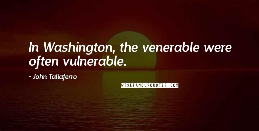 John Taliaferro Quotes: In Washington, the venerable were often vulnerable.