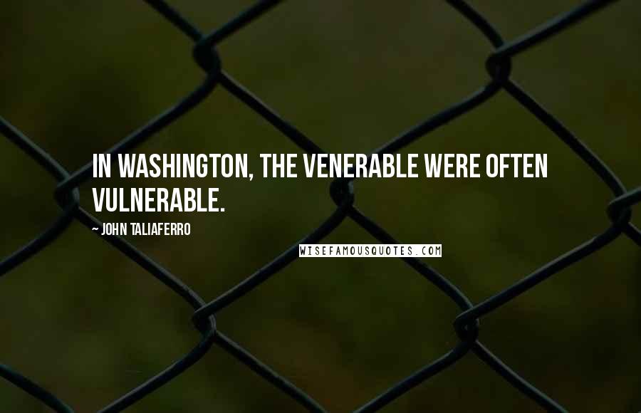 John Taliaferro Quotes: In Washington, the venerable were often vulnerable.