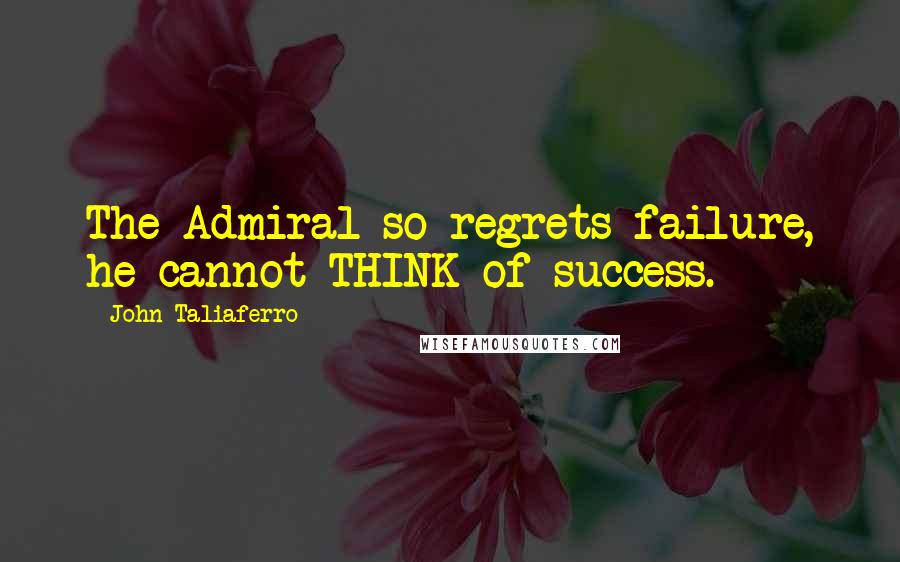 John Taliaferro Quotes: The Admiral so regrets failure, he cannot THINK of success.