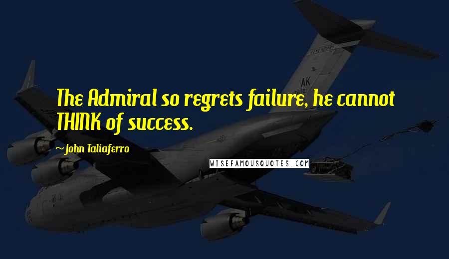 John Taliaferro Quotes: The Admiral so regrets failure, he cannot THINK of success.