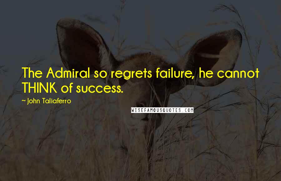 John Taliaferro Quotes: The Admiral so regrets failure, he cannot THINK of success.