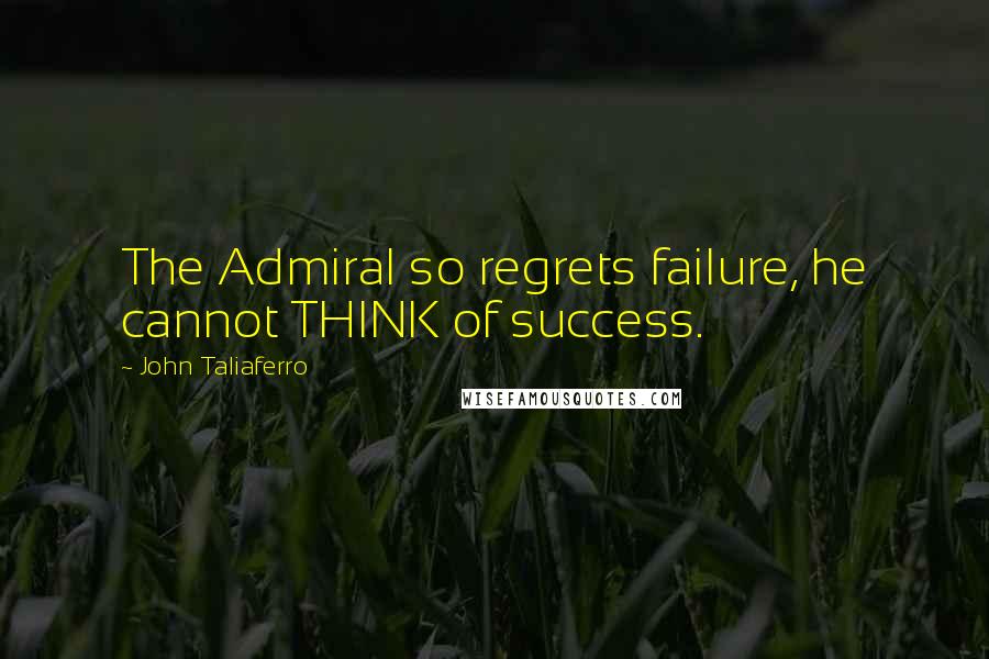 John Taliaferro Quotes: The Admiral so regrets failure, he cannot THINK of success.