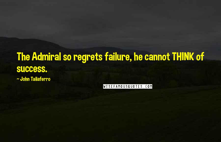 John Taliaferro Quotes: The Admiral so regrets failure, he cannot THINK of success.
