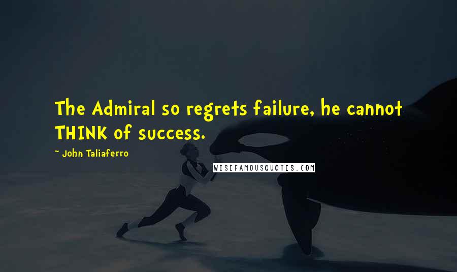 John Taliaferro Quotes: The Admiral so regrets failure, he cannot THINK of success.