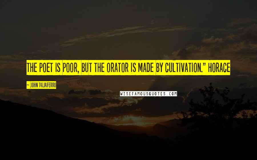 John Taliaferro Quotes: The poet is poor, but the orator is made by cultivation." Horace