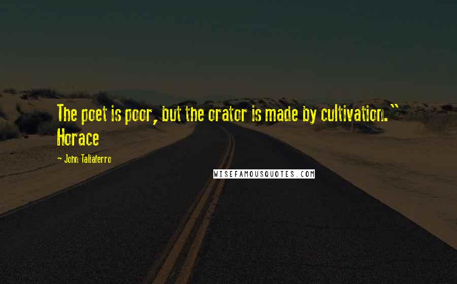 John Taliaferro Quotes: The poet is poor, but the orator is made by cultivation." Horace