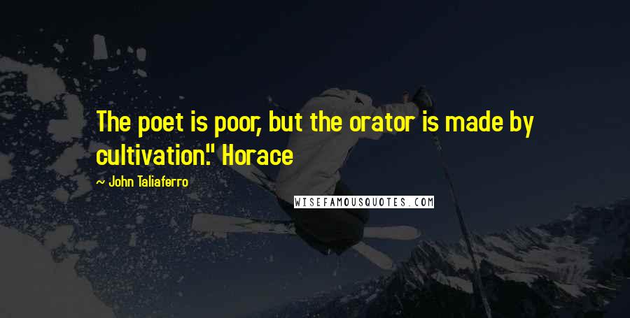 John Taliaferro Quotes: The poet is poor, but the orator is made by cultivation." Horace