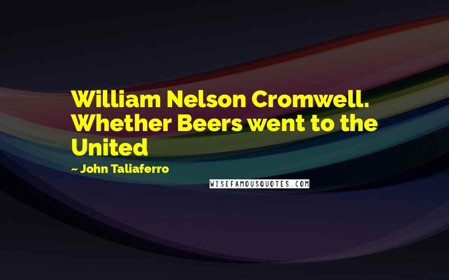John Taliaferro Quotes: William Nelson Cromwell. Whether Beers went to the United