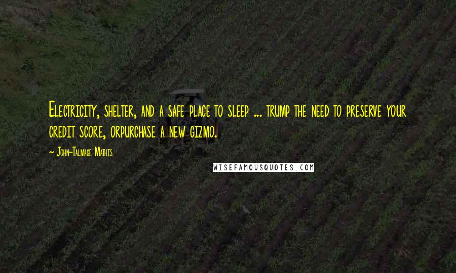 John-Talmage Mathis Quotes: Electricity, shelter, and a safe place to sleep ... trump the need to preserve your credit score, orpurchase a new gizmo.