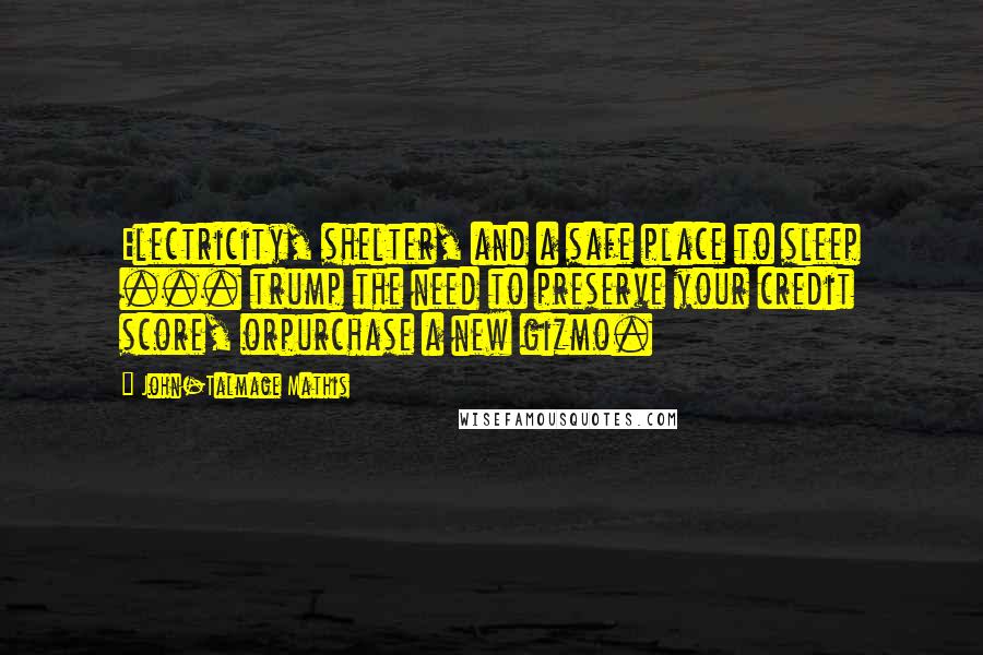 John-Talmage Mathis Quotes: Electricity, shelter, and a safe place to sleep ... trump the need to preserve your credit score, orpurchase a new gizmo.