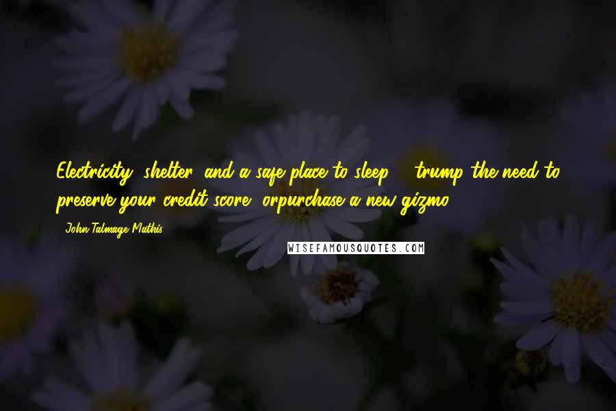 John-Talmage Mathis Quotes: Electricity, shelter, and a safe place to sleep ... trump the need to preserve your credit score, orpurchase a new gizmo.