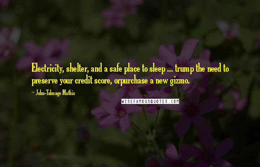 John-Talmage Mathis Quotes: Electricity, shelter, and a safe place to sleep ... trump the need to preserve your credit score, orpurchase a new gizmo.