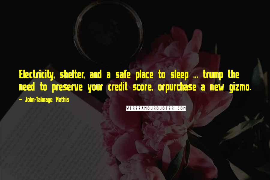 John-Talmage Mathis Quotes: Electricity, shelter, and a safe place to sleep ... trump the need to preserve your credit score, orpurchase a new gizmo.