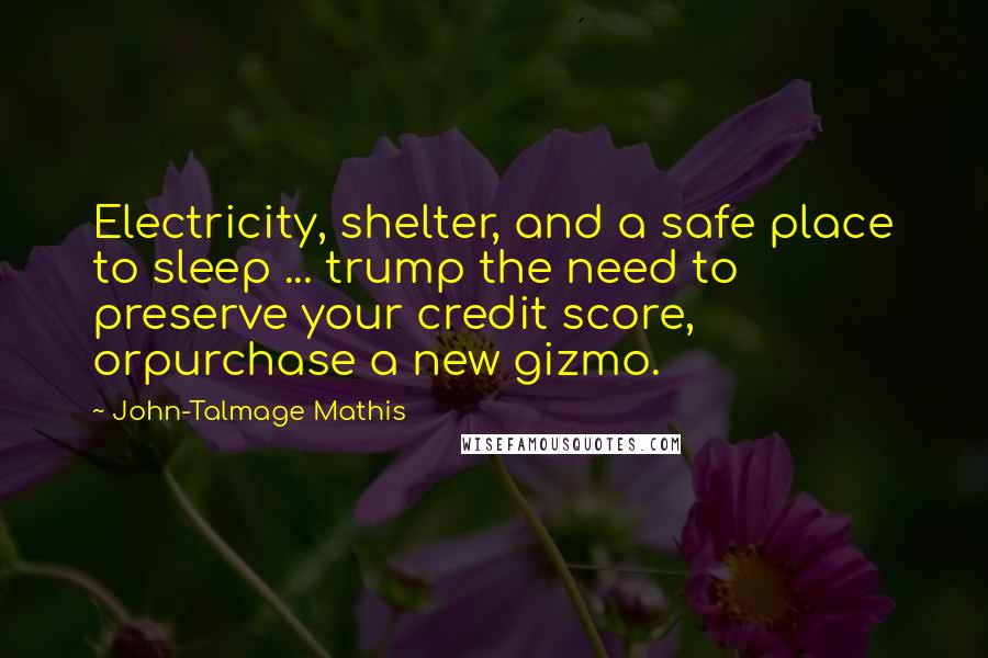 John-Talmage Mathis Quotes: Electricity, shelter, and a safe place to sleep ... trump the need to preserve your credit score, orpurchase a new gizmo.