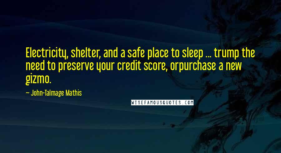 John-Talmage Mathis Quotes: Electricity, shelter, and a safe place to sleep ... trump the need to preserve your credit score, orpurchase a new gizmo.