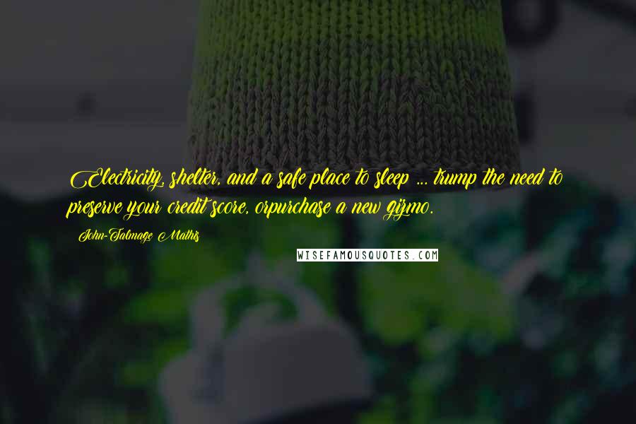 John-Talmage Mathis Quotes: Electricity, shelter, and a safe place to sleep ... trump the need to preserve your credit score, orpurchase a new gizmo.