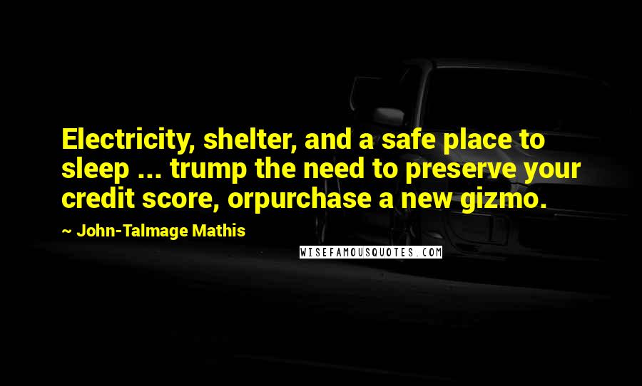 John-Talmage Mathis Quotes: Electricity, shelter, and a safe place to sleep ... trump the need to preserve your credit score, orpurchase a new gizmo.
