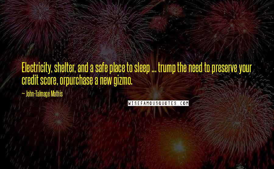 John-Talmage Mathis Quotes: Electricity, shelter, and a safe place to sleep ... trump the need to preserve your credit score, orpurchase a new gizmo.