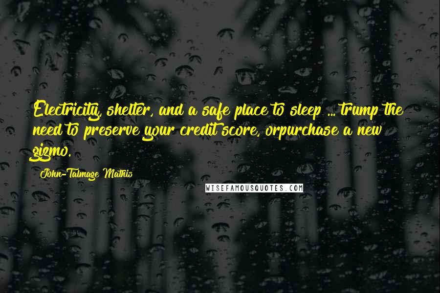 John-Talmage Mathis Quotes: Electricity, shelter, and a safe place to sleep ... trump the need to preserve your credit score, orpurchase a new gizmo.