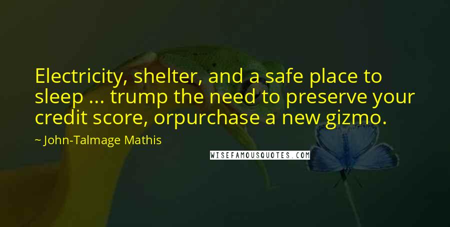 John-Talmage Mathis Quotes: Electricity, shelter, and a safe place to sleep ... trump the need to preserve your credit score, orpurchase a new gizmo.