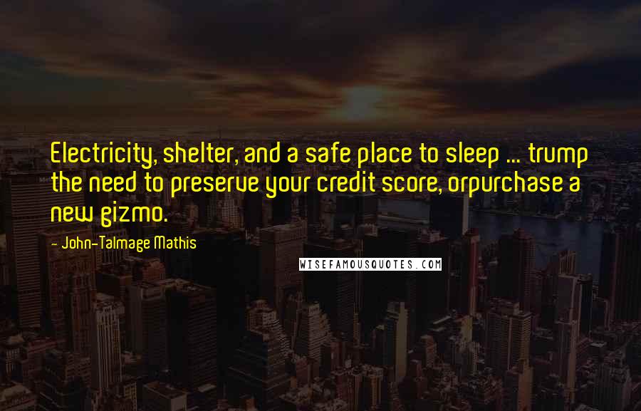 John-Talmage Mathis Quotes: Electricity, shelter, and a safe place to sleep ... trump the need to preserve your credit score, orpurchase a new gizmo.