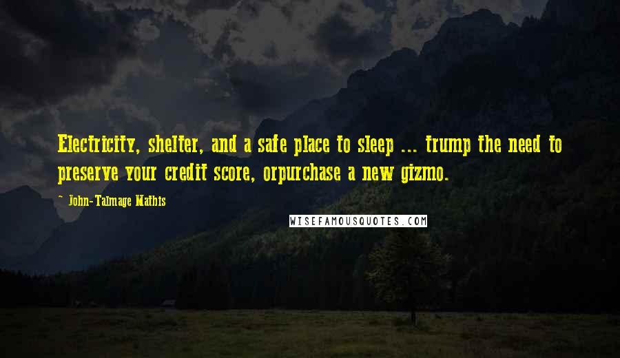 John-Talmage Mathis Quotes: Electricity, shelter, and a safe place to sleep ... trump the need to preserve your credit score, orpurchase a new gizmo.