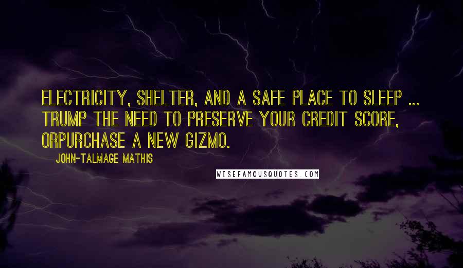 John-Talmage Mathis Quotes: Electricity, shelter, and a safe place to sleep ... trump the need to preserve your credit score, orpurchase a new gizmo.