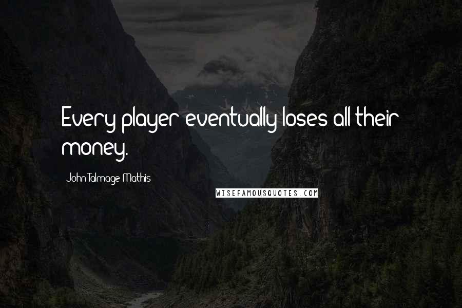 John-Talmage Mathis Quotes: Every player eventually loses all their money.