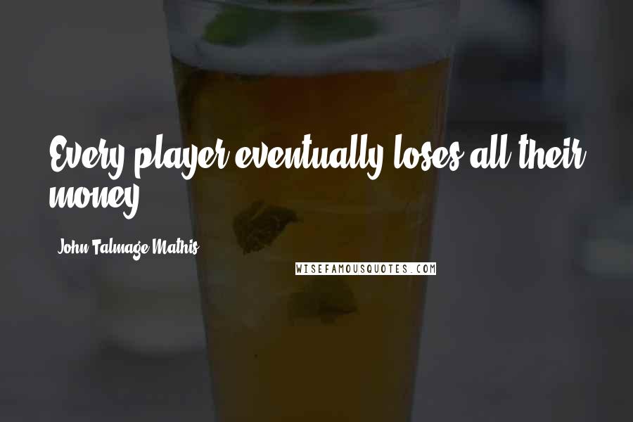 John-Talmage Mathis Quotes: Every player eventually loses all their money.