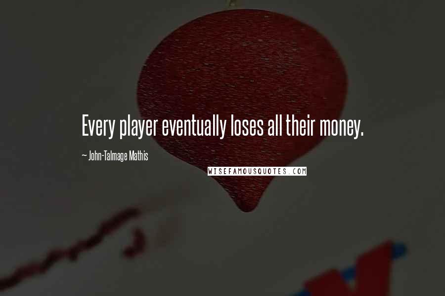 John-Talmage Mathis Quotes: Every player eventually loses all their money.