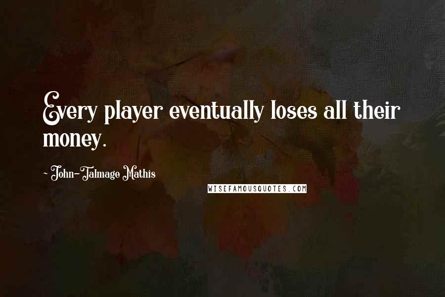 John-Talmage Mathis Quotes: Every player eventually loses all their money.