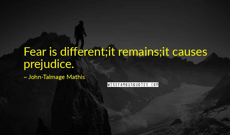 John-Talmage Mathis Quotes: Fear is different;it remains;it causes prejudice.