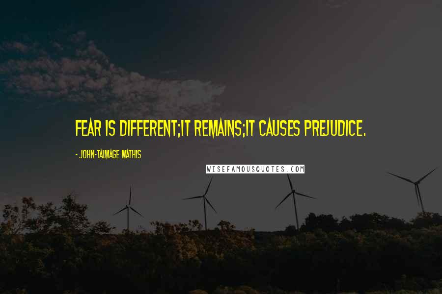 John-Talmage Mathis Quotes: Fear is different;it remains;it causes prejudice.