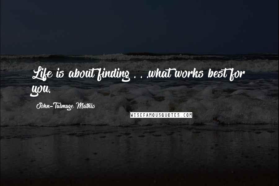 John-Talmage Mathis Quotes: Life is about finding . . .what works best for you.