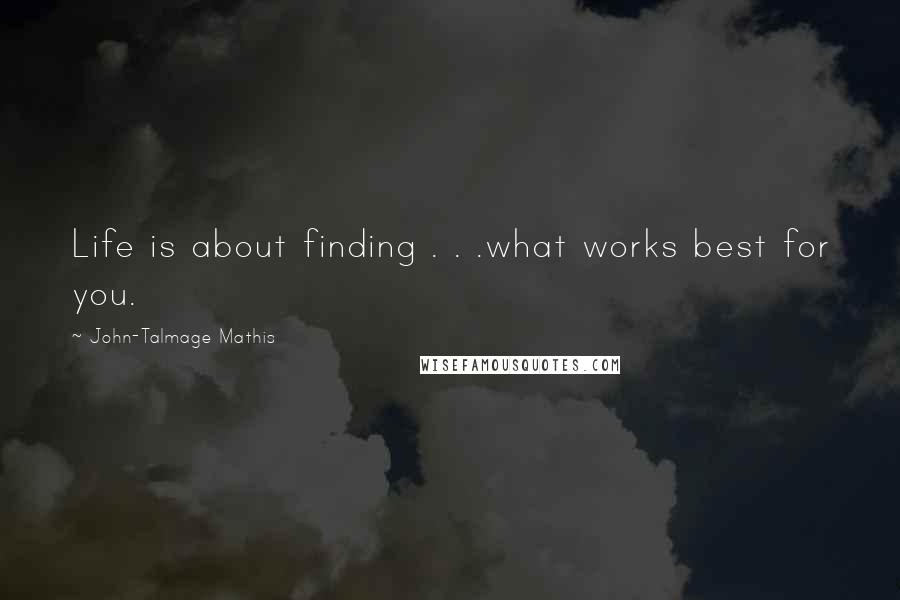 John-Talmage Mathis Quotes: Life is about finding . . .what works best for you.