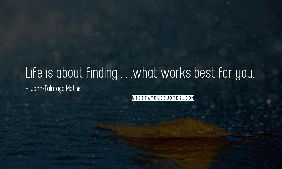 John-Talmage Mathis Quotes: Life is about finding . . .what works best for you.