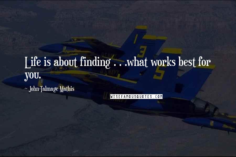 John-Talmage Mathis Quotes: Life is about finding . . .what works best for you.