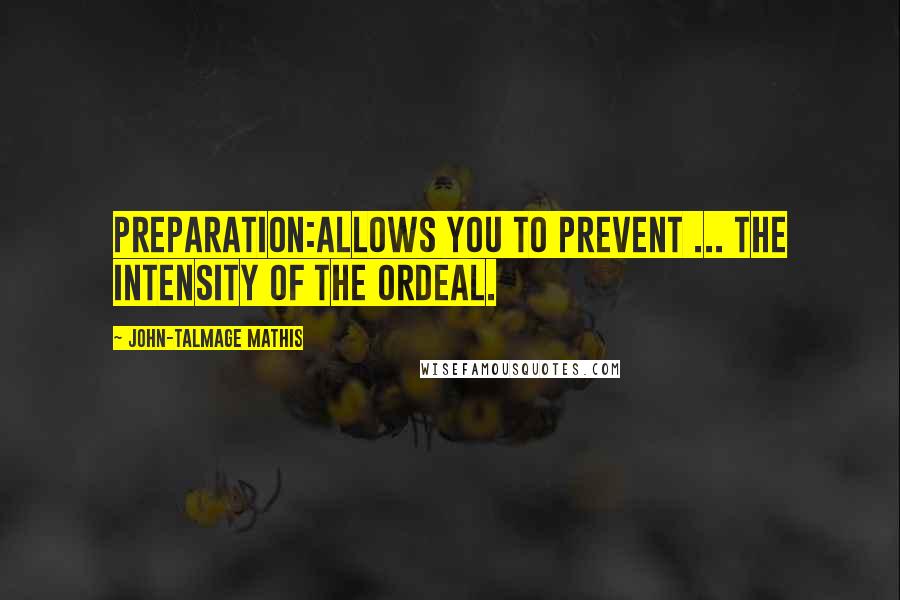 John-Talmage Mathis Quotes: Preparation:allows you to prevent ... the intensity of the ordeal.