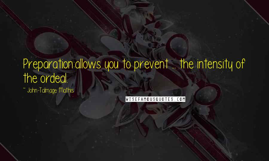 John-Talmage Mathis Quotes: Preparation:allows you to prevent ... the intensity of the ordeal.