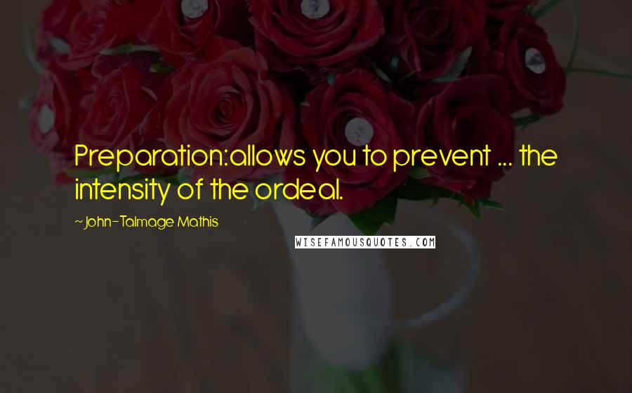 John-Talmage Mathis Quotes: Preparation:allows you to prevent ... the intensity of the ordeal.