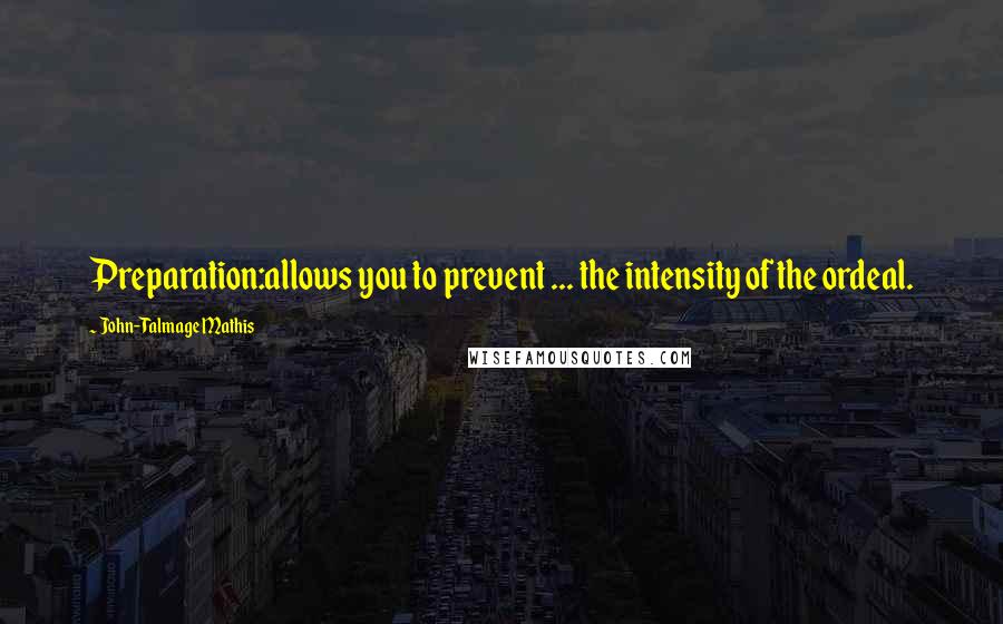 John-Talmage Mathis Quotes: Preparation:allows you to prevent ... the intensity of the ordeal.