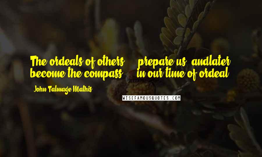 John-Talmage Mathis Quotes: The ordeals of others ... prepare us, andlater become the compass ... in our time of ordeal.