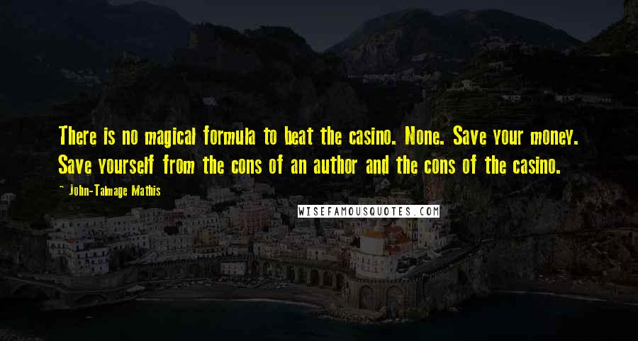 John-Talmage Mathis Quotes: There is no magical formula to beat the casino. None. Save your money. Save yourself from the cons of an author and the cons of the casino.