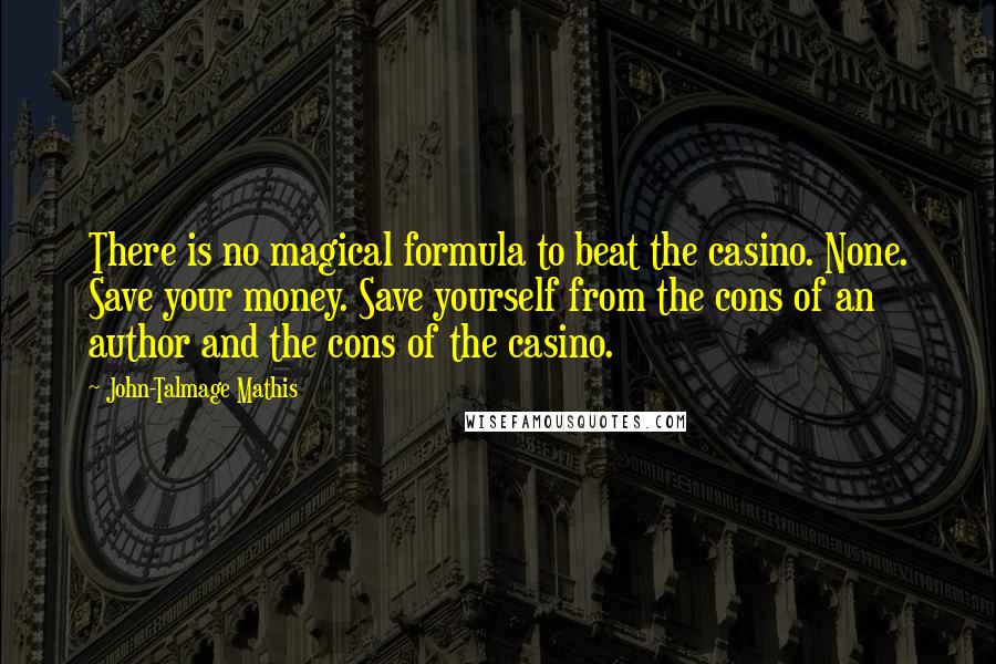 John-Talmage Mathis Quotes: There is no magical formula to beat the casino. None. Save your money. Save yourself from the cons of an author and the cons of the casino.